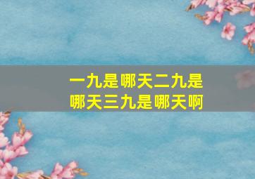 一九是哪天二九是哪天三九是哪天啊