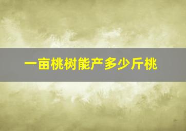 一亩桃树能产多少斤桃