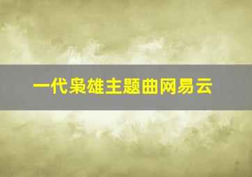 一代枭雄主题曲网易云