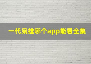 一代枭雄哪个app能看全集