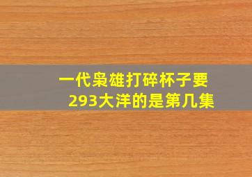 一代枭雄打碎杯子要293大洋的是第几集