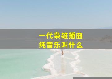 一代枭雄插曲纯音乐叫什么