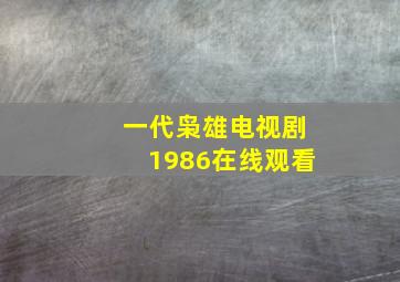 一代枭雄电视剧1986在线观看