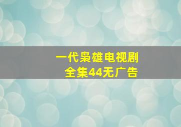 一代枭雄电视剧全集44无广告