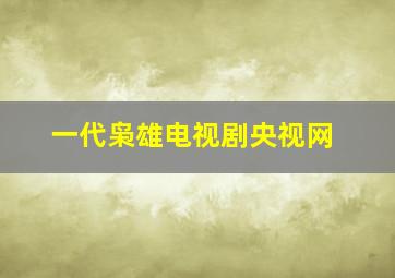 一代枭雄电视剧央视网