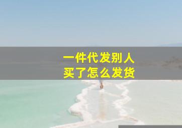 一件代发别人买了怎么发货