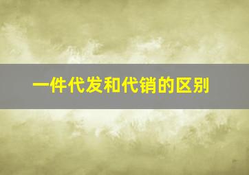 一件代发和代销的区别