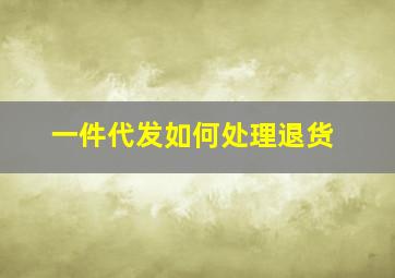 一件代发如何处理退货