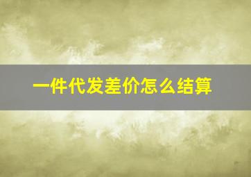 一件代发差价怎么结算