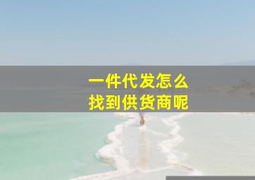 一件代发怎么找到供货商呢