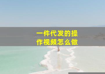 一件代发的操作视频怎么做