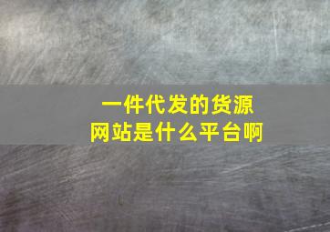 一件代发的货源网站是什么平台啊