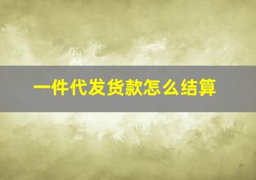 一件代发货款怎么结算