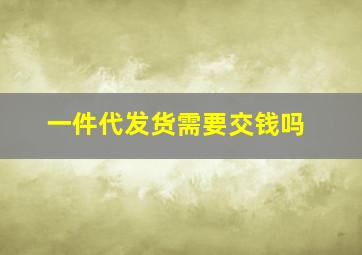 一件代发货需要交钱吗