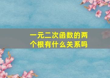 一元二次函数的两个根有什么关系吗