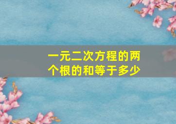 一元二次方程的两个根的和等于多少