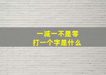 一减一不是零打一个字是什么