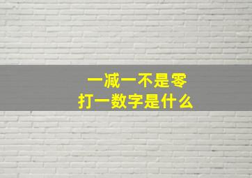 一减一不是零打一数字是什么