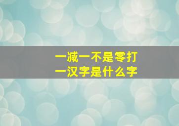 一减一不是零打一汉字是什么字