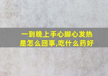 一到晚上手心脚心发热是怎么回事,吃什么药好