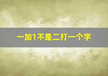 一加1不是二打一个字