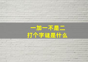 一加一不是二打个字谜是什么