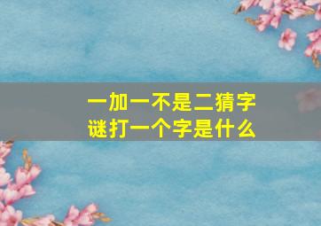 一加一不是二猜字谜打一个字是什么