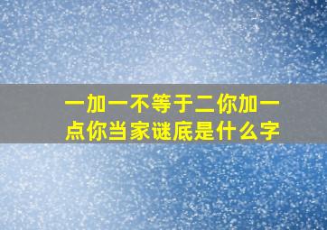 一加一不等于二你加一点你当家谜底是什么字