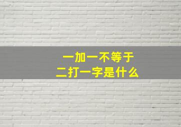 一加一不等于二打一字是什么