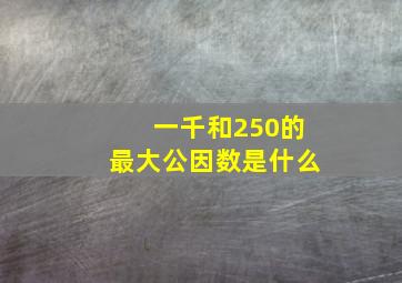 一千和250的最大公因数是什么