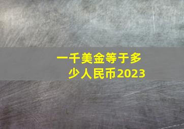 一千美金等于多少人民币2023