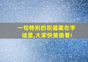 一句特别的祝福藏在字谜里,大家快猜猜看!