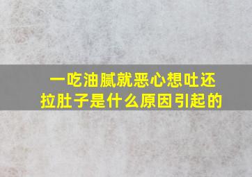 一吃油腻就恶心想吐还拉肚子是什么原因引起的