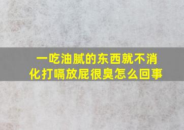 一吃油腻的东西就不消化打嗝放屁很臭怎么回事