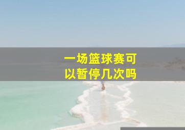 一场篮球赛可以暂停几次吗