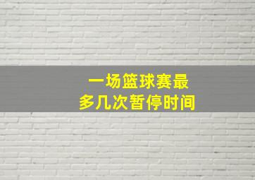 一场篮球赛最多几次暂停时间