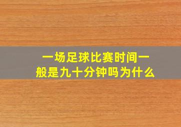 一场足球比赛时间一般是九十分钟吗为什么