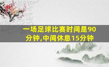 一场足球比赛时间是90分钟,中间休息15分钟