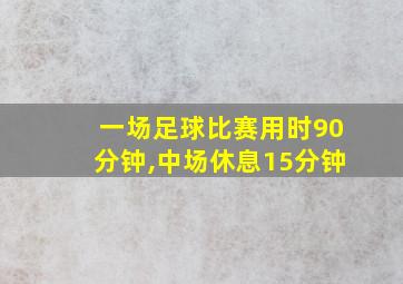 一场足球比赛用时90分钟,中场休息15分钟