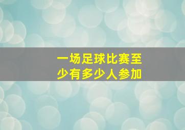 一场足球比赛至少有多少人参加