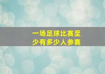 一场足球比赛至少有多少人参赛