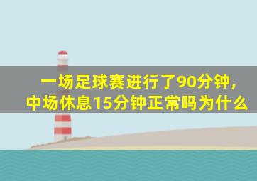 一场足球赛进行了90分钟,中场休息15分钟正常吗为什么