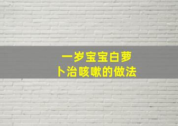 一岁宝宝白萝卜治咳嗽的做法