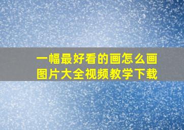 一幅最好看的画怎么画图片大全视频教学下载