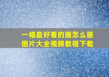 一幅最好看的画怎么画图片大全视频教程下载