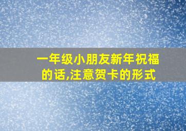 一年级小朋友新年祝福的话,注意贺卡的形式