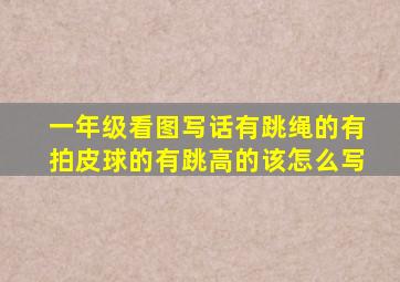 一年级看图写话有跳绳的有拍皮球的有跳高的该怎么写