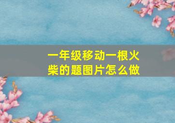 一年级移动一根火柴的题图片怎么做