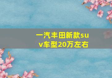 一汽丰田新款suv车型20万左右