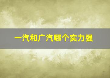 一汽和广汽哪个实力强